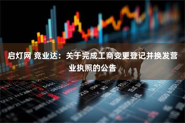 启灯网 竞业达：关于完成工商变更登记并换发营业执照的公告