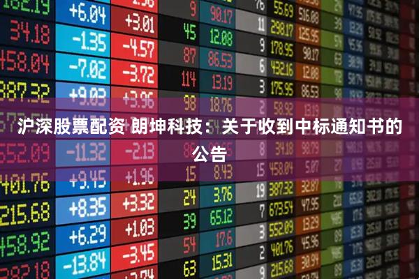 沪深股票配资 朗坤科技：关于收到中标通知书的公告