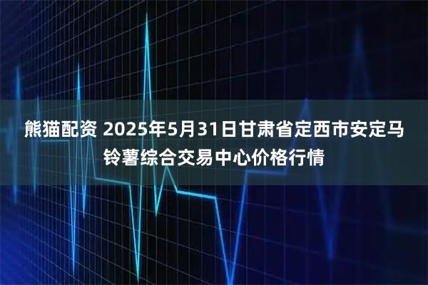 熊猫配资 2025年5月31日甘肃省定西市安定马铃薯综合交易中心价格行情