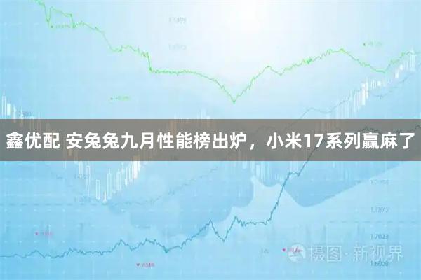 鑫优配 安兔兔九月性能榜出炉，小米17系列赢麻了