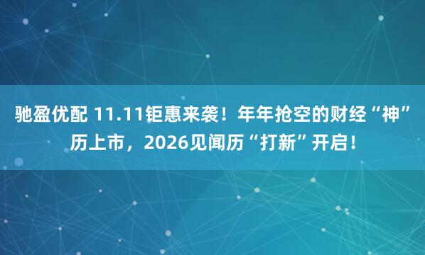 驰盈优配 11.11钜惠来袭！年年抢空的财经“神”历上市，2026见闻历“打新”开启！