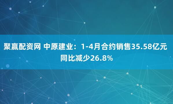 聚赢配资网 中原建业：1-4月合约销售35.58亿元 同比减少26.8%