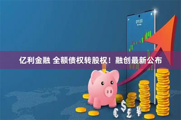 亿利金融 全额债权转股权！融创最新公布